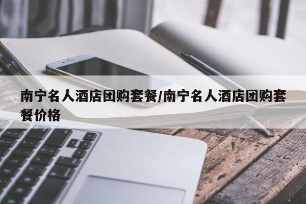 南宁名人酒店团购套餐／南宁名人酒店团购套餐价格