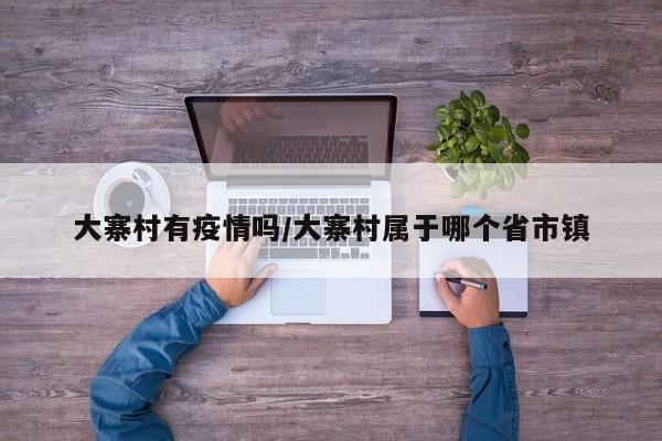 大寨村有疫情吗／大寨村属于哪个省市镇