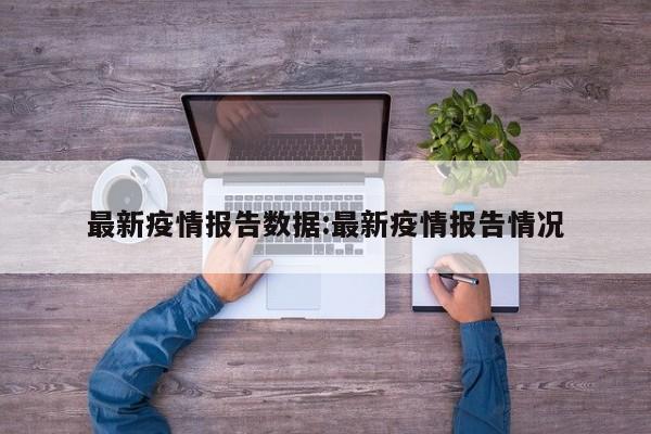 最新疫情报告数据：最新疫情报告情况