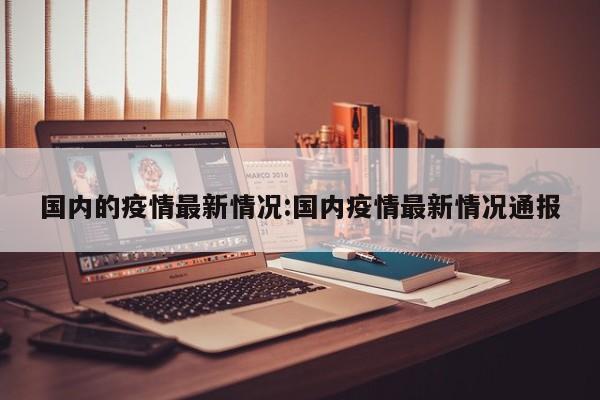 国内的疫情最新情况：国内疫情最新情况通报