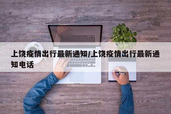 上饶疫情出行最新通知／上饶疫情出行最新通知电话