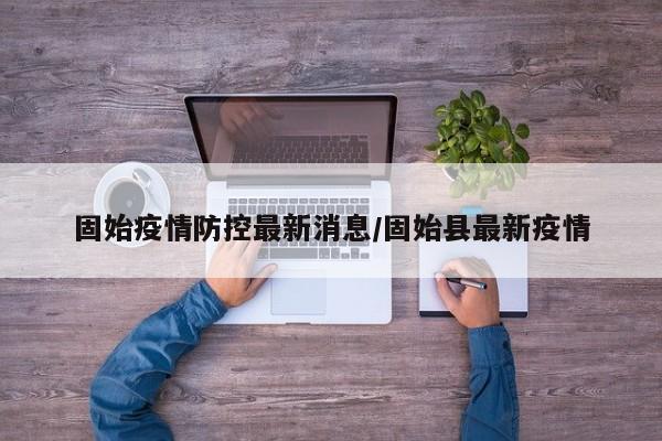 固始疫情防控最新消息／固始县最新疫情
