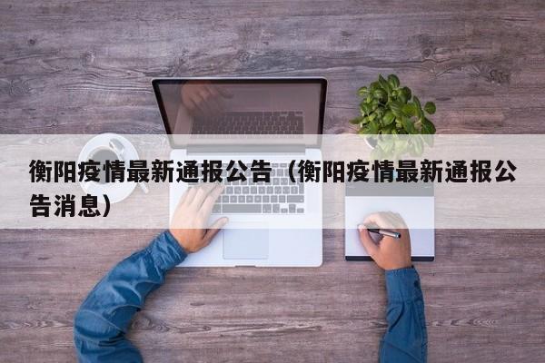 衡阳疫情最新通报公告（衡阳疫情最新通报公告消息）