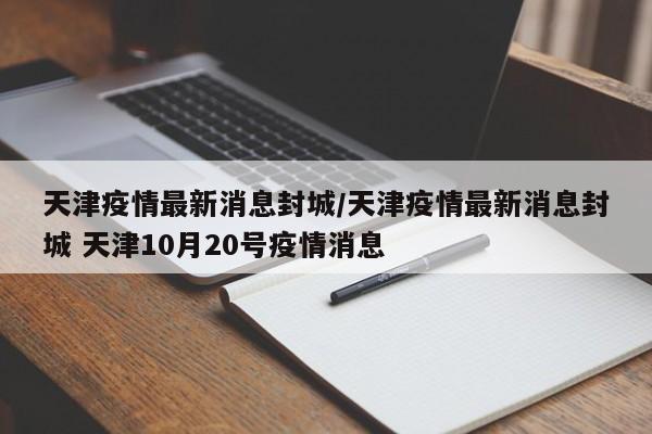 天津疫情最新消息封城／天津疫情最新消息封城 天津10月20号疫情消息