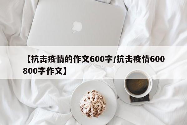 【抗击疫情的作文600字／抗击疫情600800字作文】