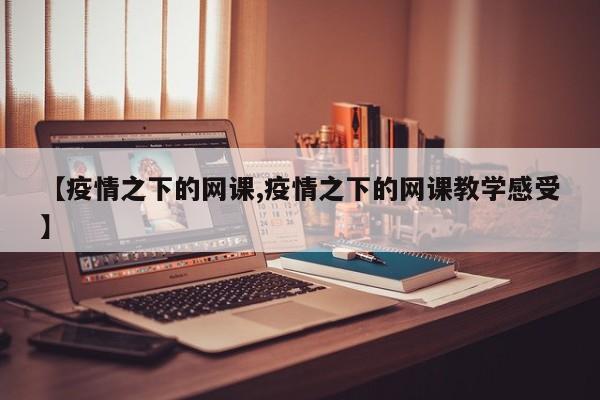 【疫情之下的网课,疫情之下的网课教学感受】