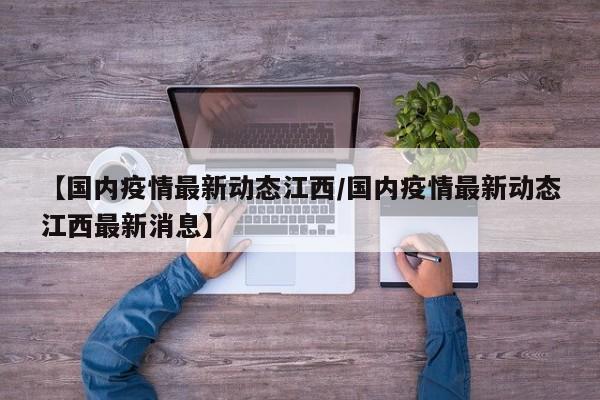 【国内疫情最新动态江西／国内疫情最新动态江西最新消息】