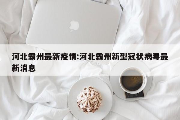 河北霸州最新疫情：河北霸州新型冠状病毒最新消息