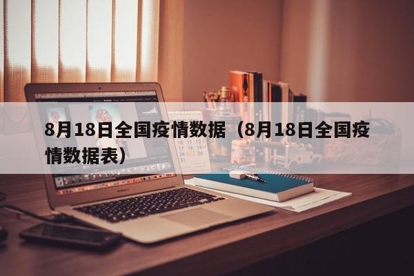 8月18日全国疫情数据（8月18日全国疫情数据表）