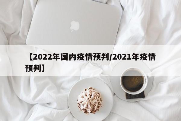 【2022年国内疫情预判／2021年疫情预判】