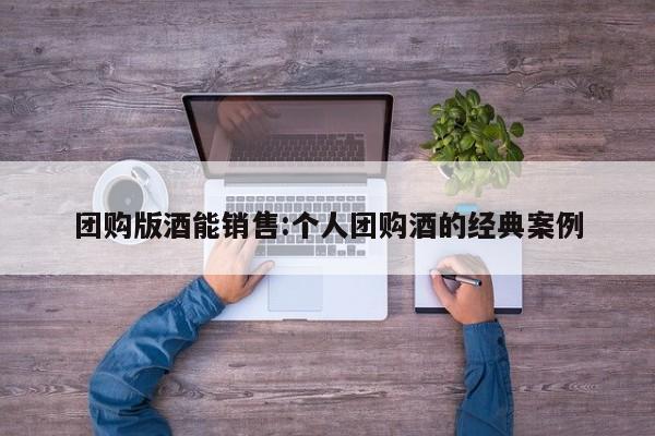 团购版酒能销售：个人团购酒的经典案例