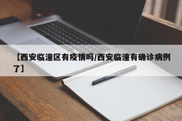 【西安临潼区有疫情吗／西安临潼有确诊病例了】