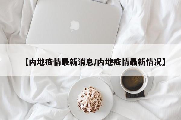 【内地疫情最新消息／内地疫情最新情况】