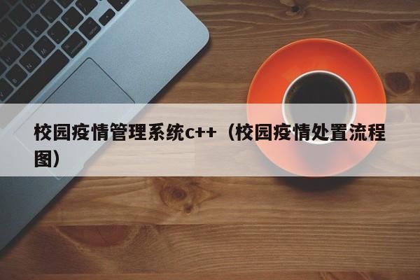 校园疫情管理系统c++（校园疫情处置流程图）