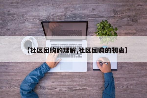 【社区团购的理解,社区团购的初衷】