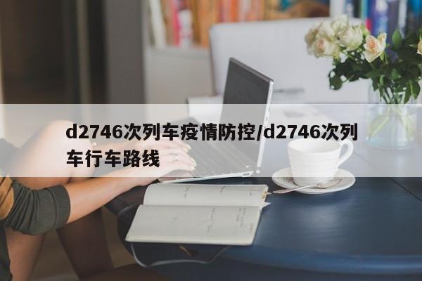 d2746次列车疫情防控／d2746次列车行车路线
