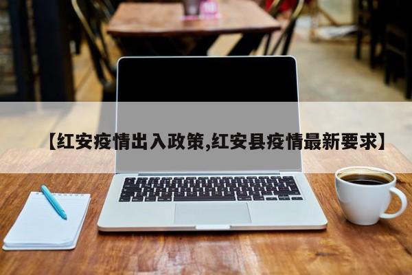 【红安疫情出入政策,红安县疫情最新要求】