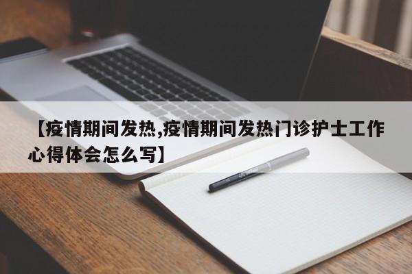 【疫情期间发热,疫情期间发热门诊护士工作心得体会怎么写】