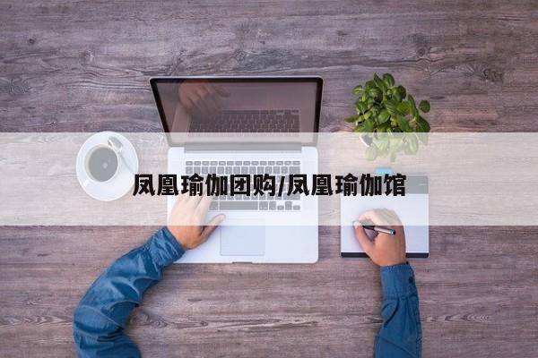 凤凰瑜伽团购／凤凰瑜伽馆