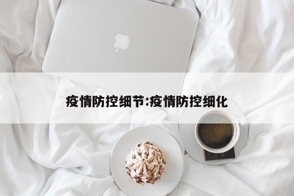 疫情防控细节：疫情防控细化