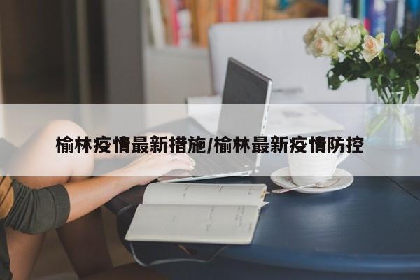 榆林疫情最新措施／榆林最新疫情防控