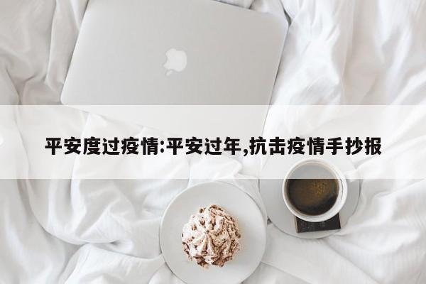 平安度过疫情：平安过年,抗击疫情手抄报
