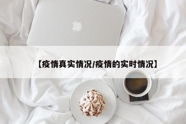 【疫情真实情况／疫情的实时情况】