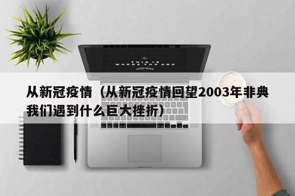 从新冠疫情（从新冠疫情回望2003年非典我们遇到什么巨大挫折）