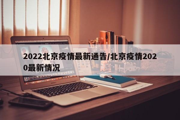 2022北京疫情最新通告／北京疫情2020最新情况