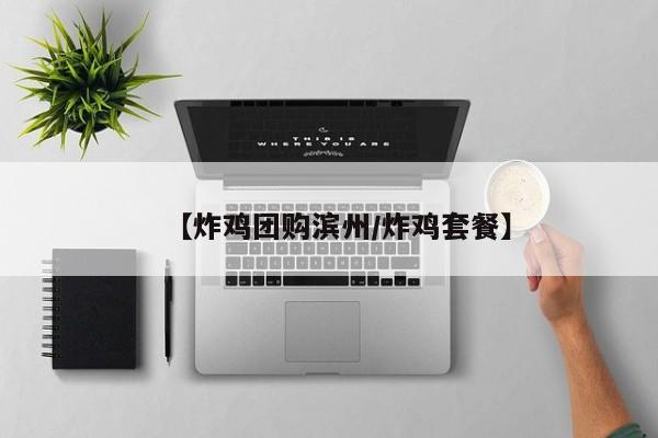 【炸鸡团购滨州／炸鸡套餐】