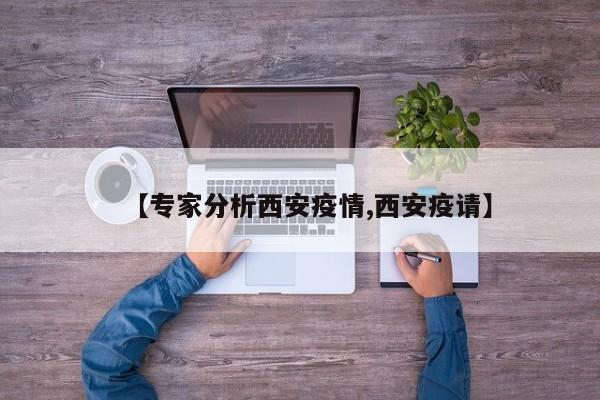 【专家分析西安疫情,西安疫请】