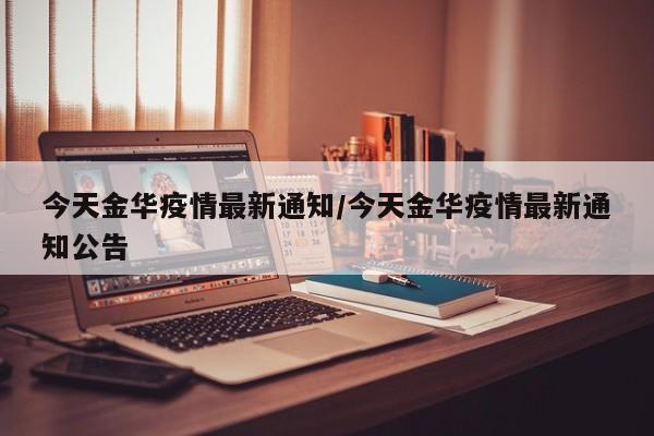 今天金华疫情最新通知／今天金华疫情最新通知公告