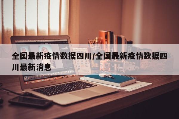 全国最新疫情数据四川／全国最新疫情数据四川最新消息