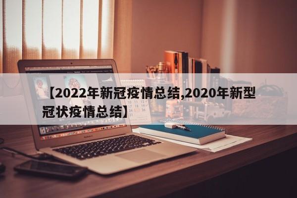 【2022年新冠疫情总结,2020年新型冠状疫情总结】