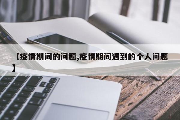 【疫情期间的问题,疫情期间遇到的个人问题】