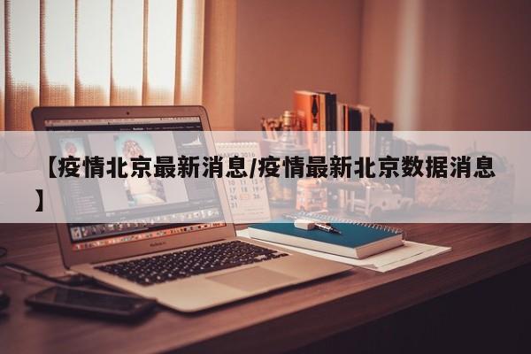 【疫情北京最新消息／疫情最新北京数据消息】
