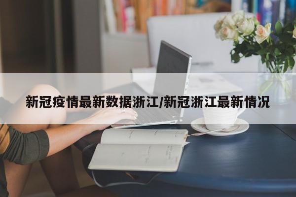 新冠疫情最新数据浙江／新冠浙江最新情况