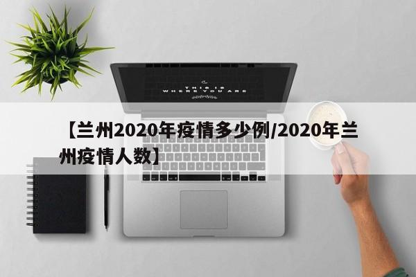 【兰州2020年疫情多少例／2020年兰州疫情人数】
