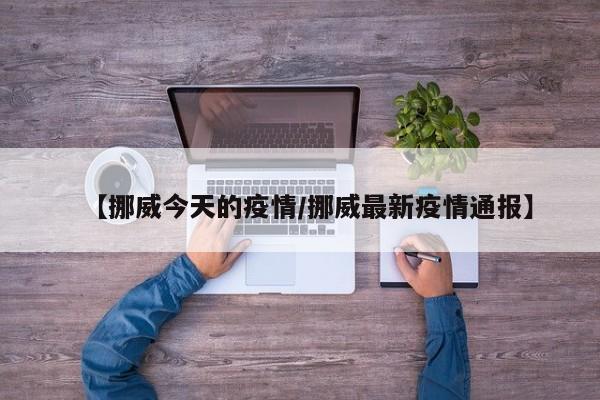 【挪威今天的疫情／挪威最新疫情通报】