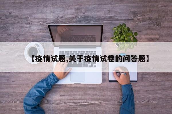 【疫情试题,关于疫情试卷的问答题】