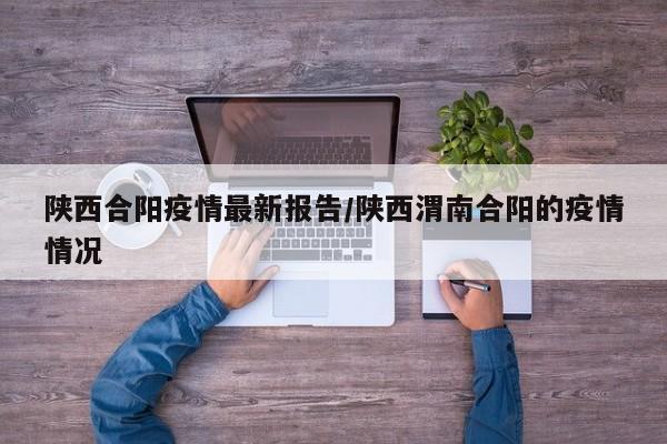 陕西合阳疫情最新报告／陕西渭南合阳的疫情情况