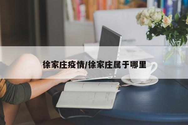 徐家庄疫情／徐家庄属于哪里