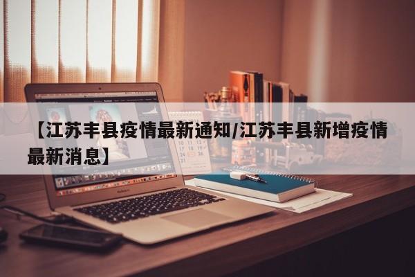 【江苏丰县疫情最新通知／江苏丰县新增疫情最新消息】