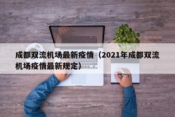 成都双流机场最新疫情（2021年成都双流机场疫情最新规定）