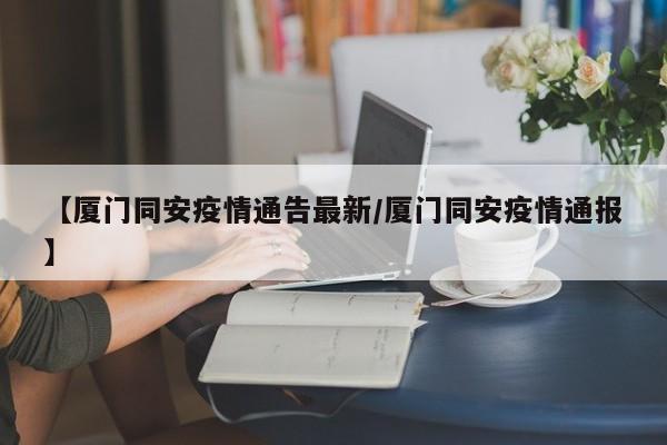 【厦门同安疫情通告最新／厦门同安疫情通报】