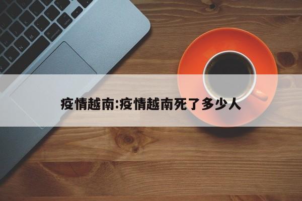 疫情越南：疫情越南死了多少人