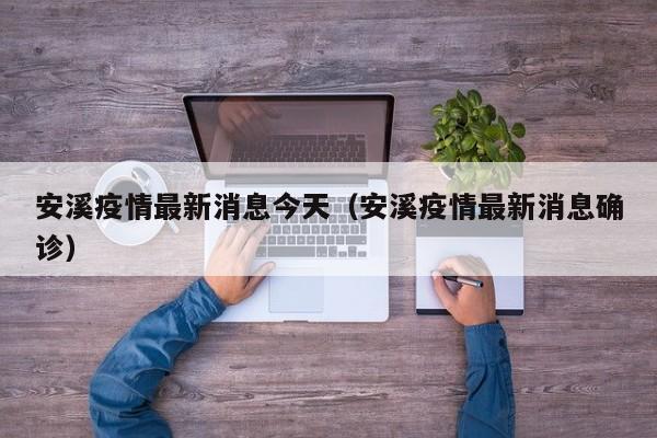 安溪疫情最新消息今天（安溪疫情最新消息确诊）