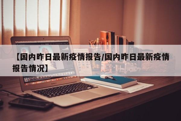 【国内昨日最新疫情报告／国内昨日最新疫情报告情况】