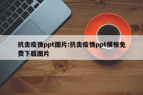 抗击疫情ppt图片：抗击疫情ppt模板免费下载图片