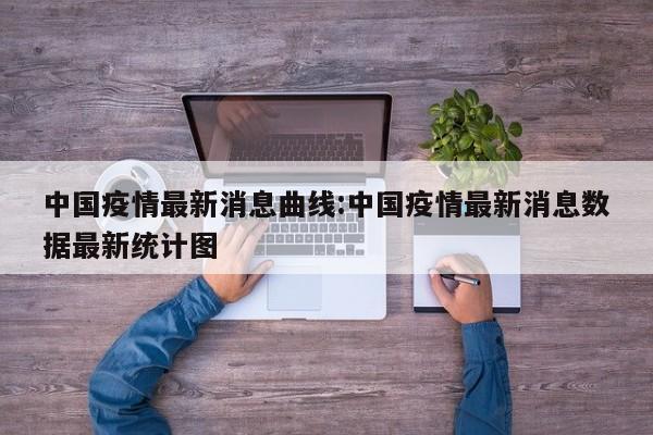中国疫情最新消息曲线：中国疫情最新消息数据最新统计图
